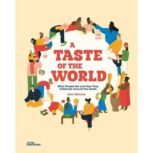 Beth Walrond. A Taste of the World: What People Eat and How They Celebrate Around the Globe