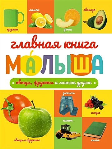 Ктиторова Е., Черепанова М. Главная книга малыша. Овощи, фрукты и многое другое